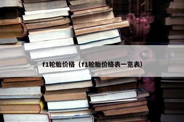 f1轮胎价格（f1轮胎价格表一览表）