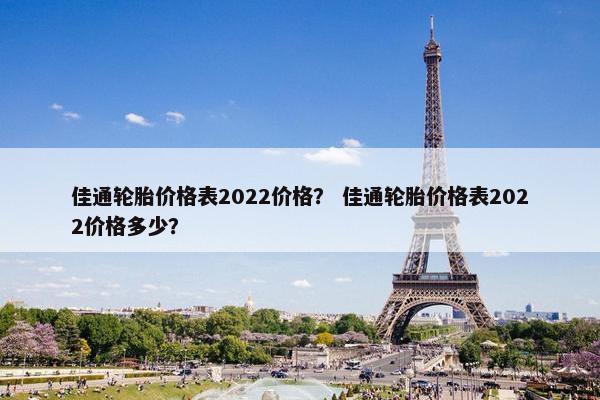 佳通轮胎价格表2022价格？ 佳通轮胎价格表2022价格多少？
