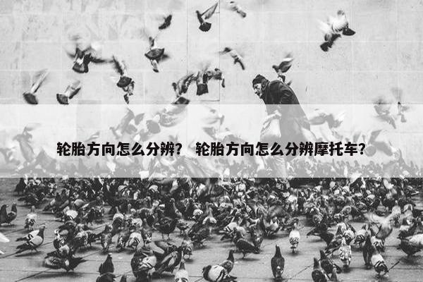 轮胎方向怎么分辨？ 轮胎方向怎么分辨摩托车？