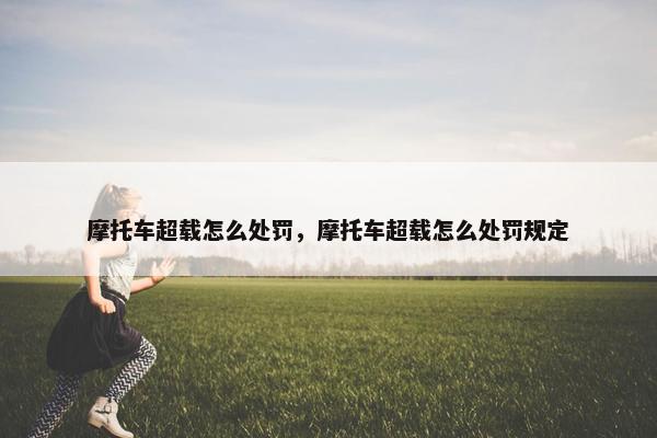 摩托车超载怎么处罚，摩托车超载怎么处罚规定