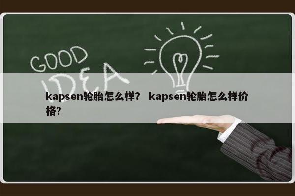 kapsen轮胎怎么样？ kapsen轮胎怎么样价格？