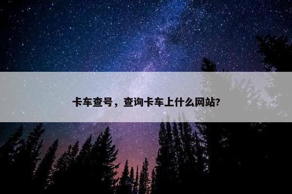 卡车查号，查询卡车上什么网站?