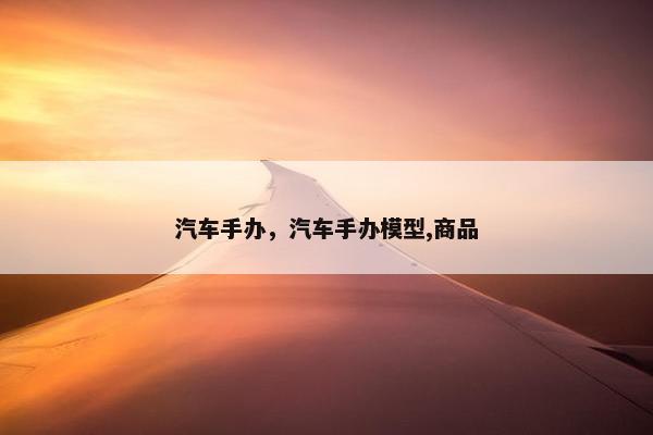 汽车手办，汽车手办模型,商品