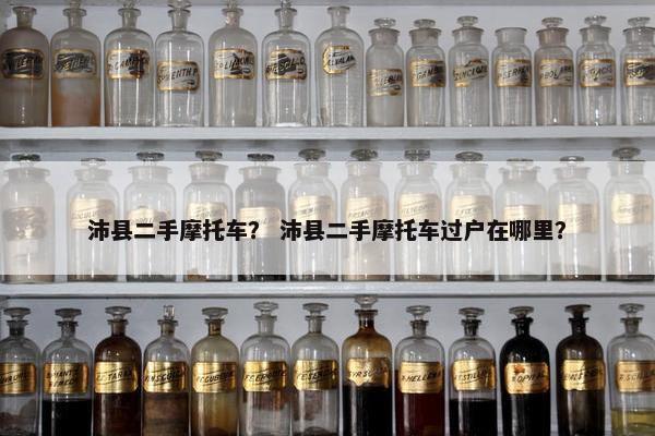 沛县二手摩托车？ 沛县二手摩托车过户在哪里？