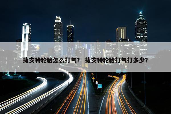 捷安特轮胎怎么打气？ 捷安特轮胎打气打多少？