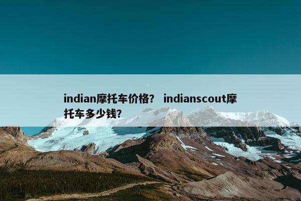 indian摩托车价格？ indianscout摩托车多少钱？