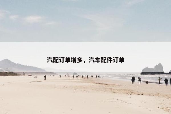 汽配订单增多，汽车配件订单