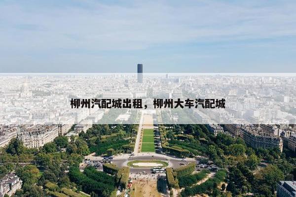 柳州汽配城出租，柳州大车汽配城