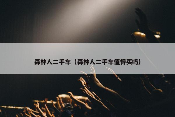 森林人二手车（森林人二手车值得买吗）