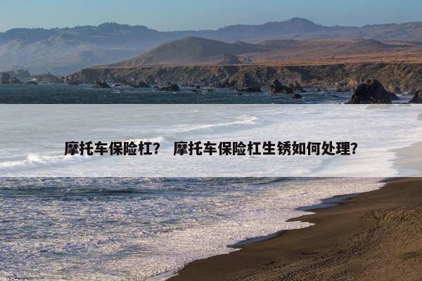 摩托车保险杠？ 摩托车保险杠生锈如何处理？