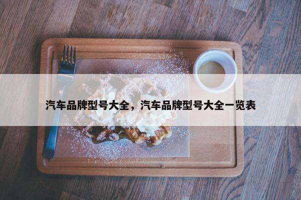 汽车品牌型号大全，汽车品牌型号大全一览表
