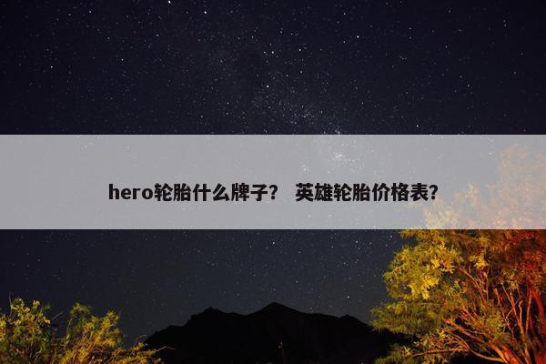 hero轮胎什么牌子？ 英雄轮胎价格表？
