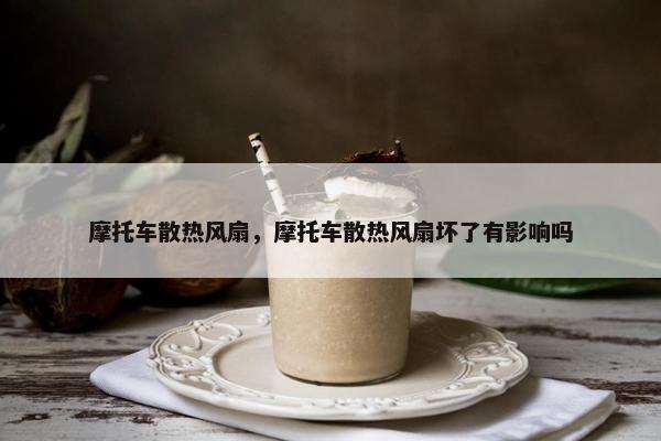 摩托车散热风扇，摩托车散热风扇坏了有影响吗