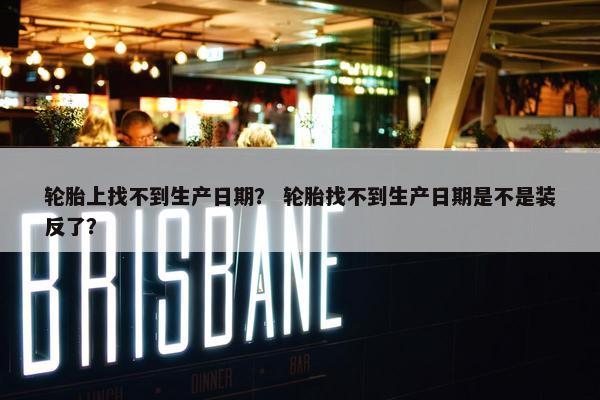 轮胎上找不到生产日期？ 轮胎找不到生产日期是不是装反了？