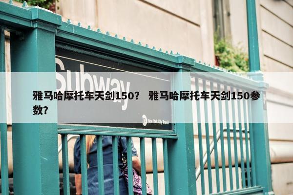 雅马哈摩托车天剑150？ 雅马哈摩托车天剑150参数？