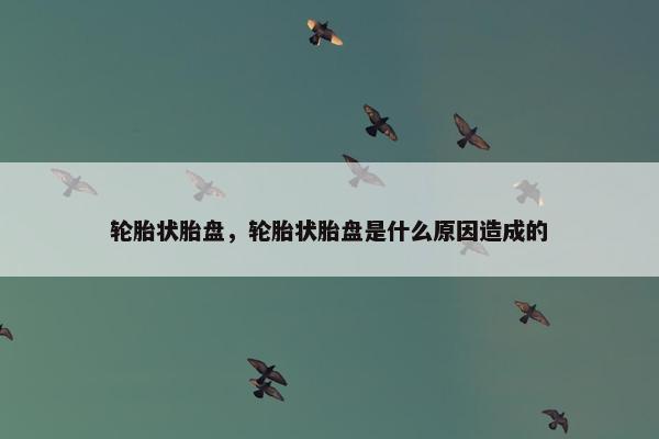 轮胎状胎盘，轮胎状胎盘是什么原因造成的