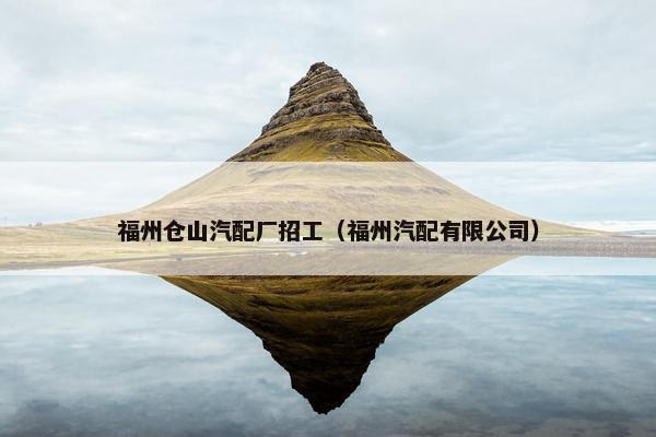 福州仓山汽配厂招工（福州汽配有限公司）