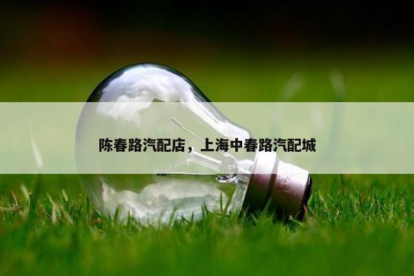 陈春路汽配店，上海中春路汽配城