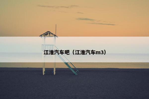 江淮汽车吧（江淮汽车m3）