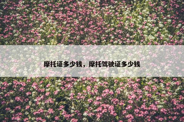 摩托证多少钱，摩托驾驶证多少钱