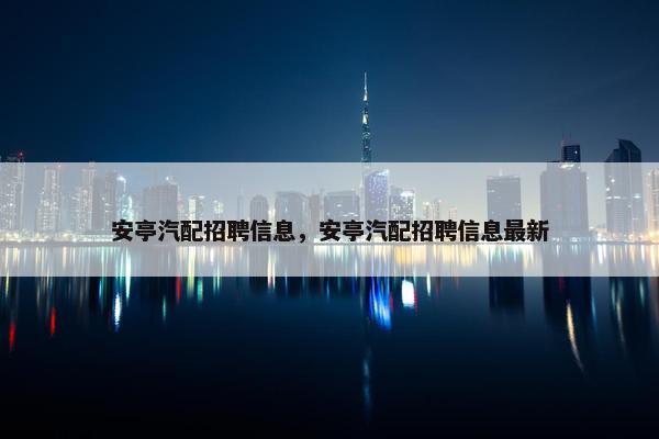 安亭汽配招聘信息，安亭汽配招聘信息最新