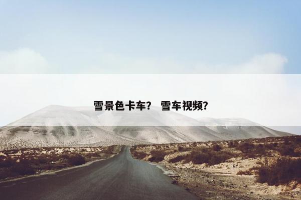 雪景色卡车？ 雪车视频？