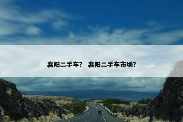 襄阳二手车？ 襄阳二手车市场？