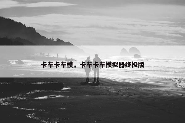 卡车卡车模，卡车卡车模拟器终极版
