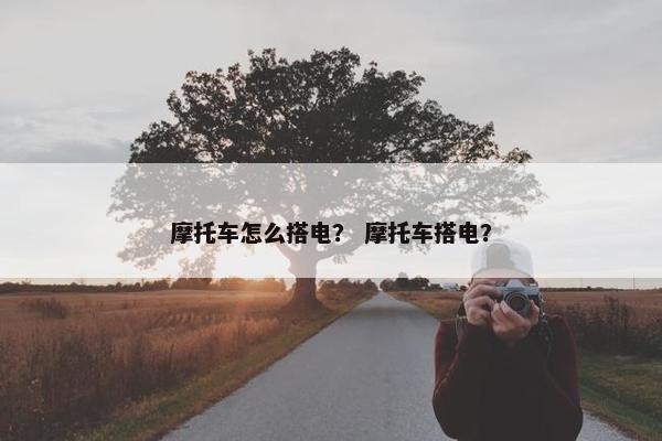摩托车怎么搭电？ 摩托车搭电？