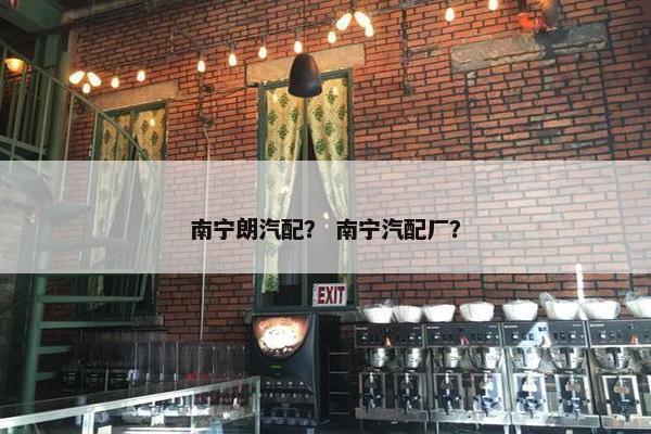 南宁朗汽配？ 南宁汽配厂？