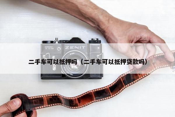 二手车可以抵押吗（二手车可以抵押贷款吗）
