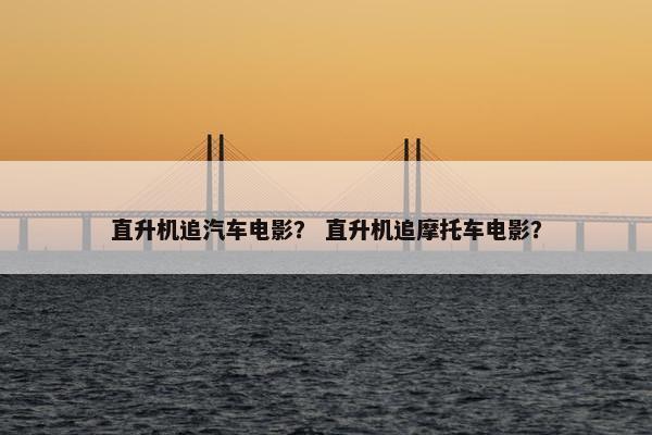 直升机追汽车电影？ 直升机追摩托车电影？
