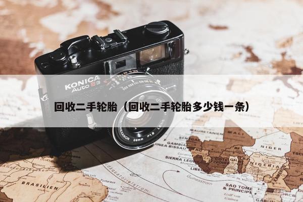 回收二手轮胎（回收二手轮胎多少钱一条）