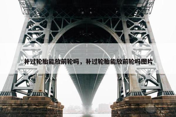 补过轮胎能放前轮吗，补过轮胎能放前轮吗图片