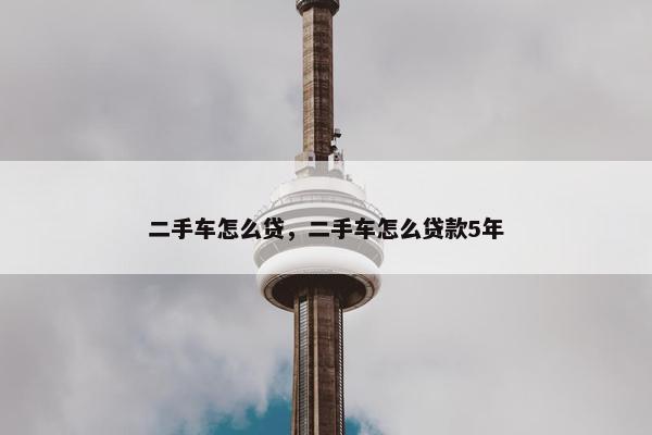 二手车怎么贷，二手车怎么贷款5年