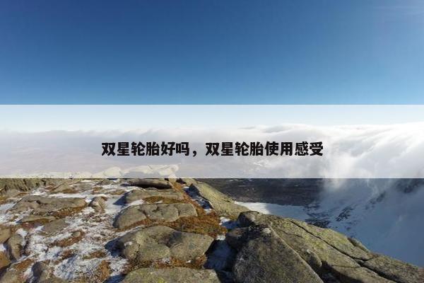 双星轮胎好吗，双星轮胎使用感受