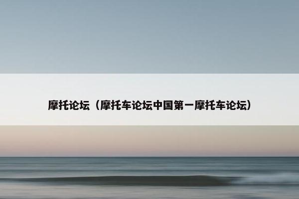 摩托论坛（摩托车论坛中国第一摩托车论坛）
