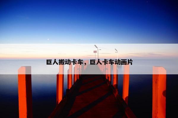 巨人搬动卡车，巨人卡车动画片