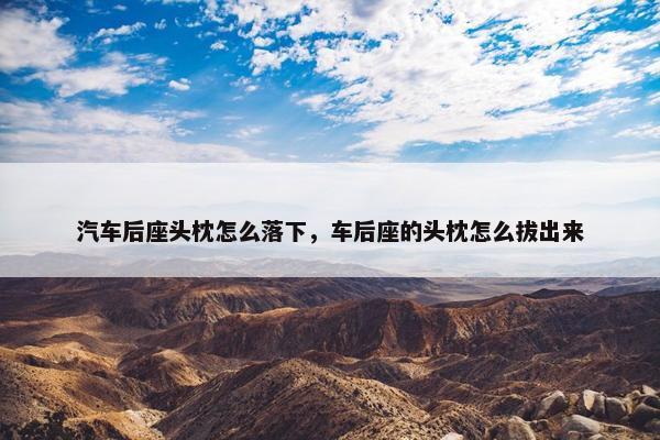 汽车后座头枕怎么落下，车后座的头枕怎么拔出来