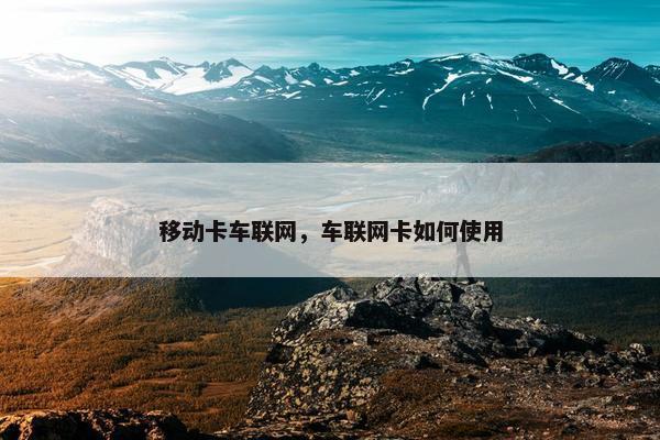 移动卡车联网，车联网卡如何使用