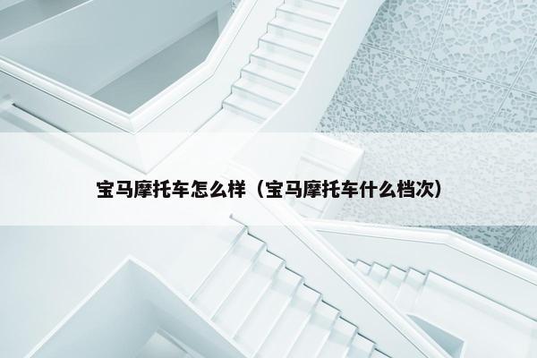 宝马摩托车怎么样（宝马摩托车什么档次）
