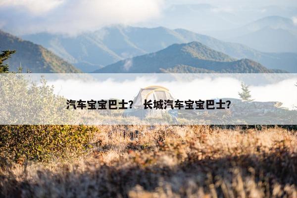 汽车宝宝巴士？ 长城汽车宝宝巴士？