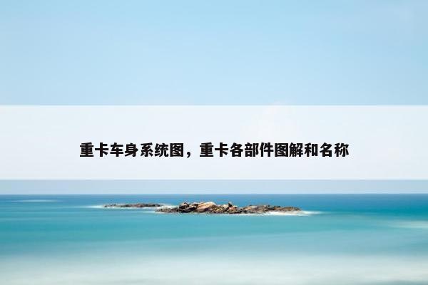 重卡车身系统图，重卡各部件图解和名称