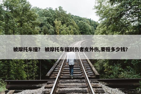 被摩托车撞？ 被摩托车撞到伤者皮外伤,要赔多少钱？