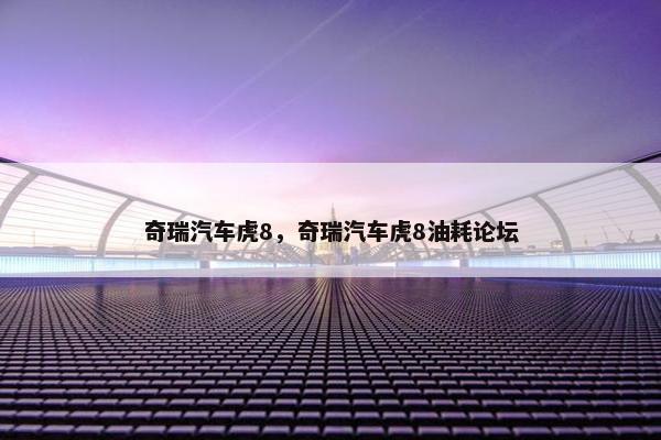 奇瑞汽车虎8，奇瑞汽车虎8油耗论坛