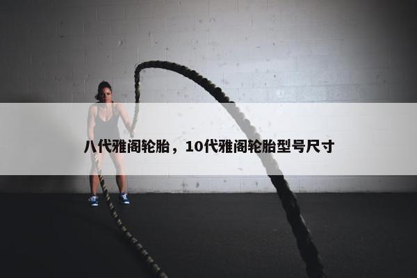 八代雅阁轮胎，10代雅阁轮胎型号尺寸