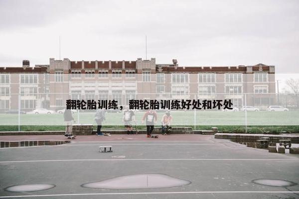 翻轮胎训练，翻轮胎训练好处和坏处