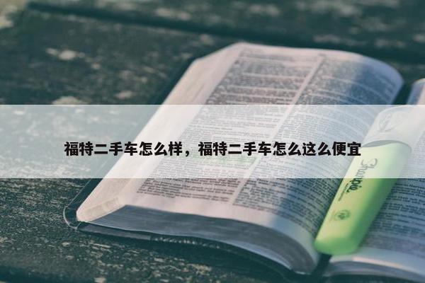 福特二手车怎么样，福特二手车怎么这么便宜