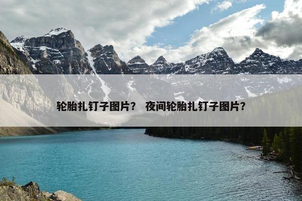 轮胎扎钉子图片？ 夜间轮胎扎钉子图片？