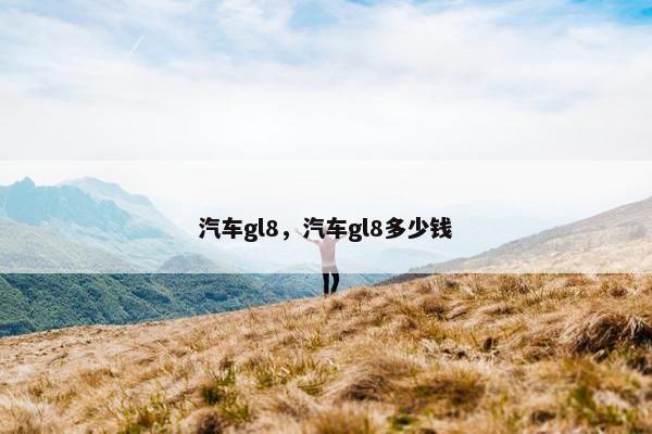 汽车gl8，汽车gl8多少钱